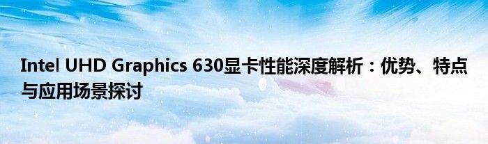 Intel UHD Graphics 630显卡性能深度解析：优势、特点与应用场景探讨