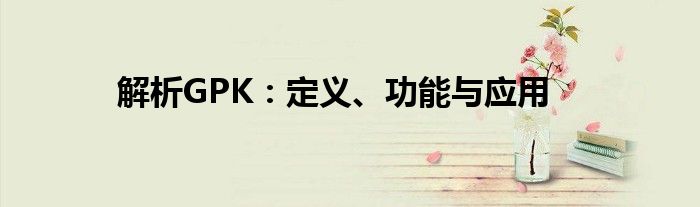 解析GPK：定义、功能与应用
