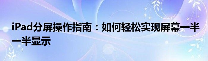 iPad分屏操作指南：如何轻松实现屏幕一半一半显示