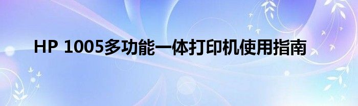 HP 1005多功能一体打印机使用指南