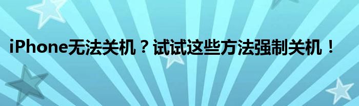 iPhone无法关机？试试这些方法强制关机！