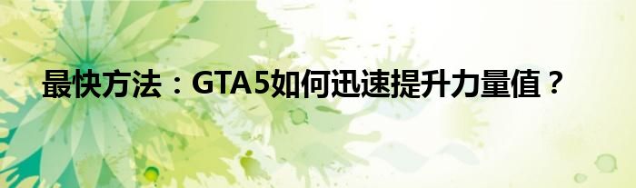 最快方法：GTA5如何迅速提升力量值？