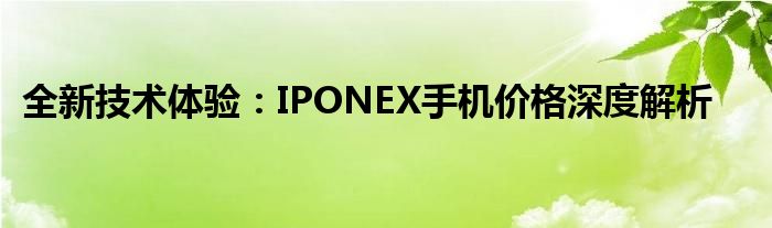 全新技术体验：IPONEX手机价格深度解析