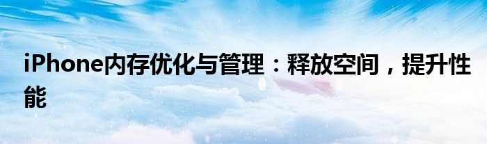 iPhone内存优化与管理：释放空间，提升性能