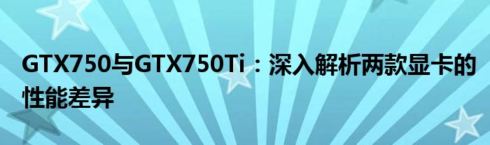 GTX750与GTX750Ti：深入解析两款显卡的性能差异