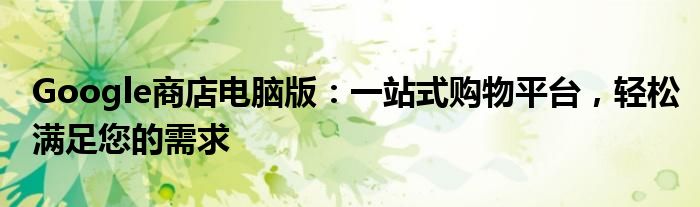 Google商店电脑版：一站式购物平台，轻松满足您的需求