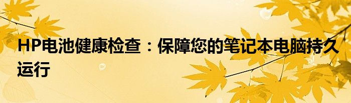 HP电池健康检查：保障您的笔记本电脑持久运行