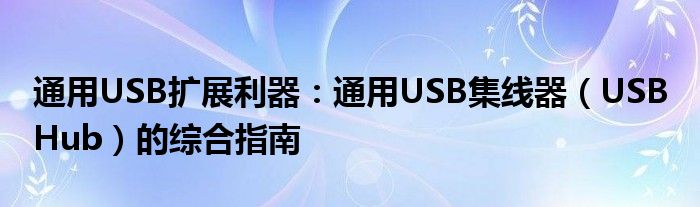 通用USB扩展利器：通用USB集线器（USB Hub）的综合指南