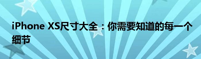 iPhone XS尺寸大全：你需要知道的每一个细节