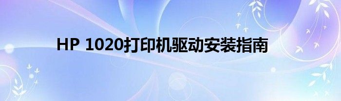 HP 1020打印机驱动安装指南