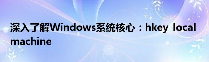 深入了解Windows系统核心：hkey_local_machine