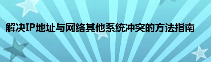 解决IP地址与网络其他系统冲突的方法指南