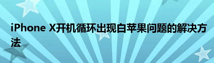 iPhone X开机循环出现白苹果问题的解决方法