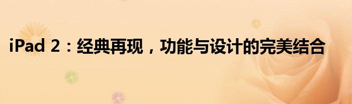 iPad 2：经典再现，功能与设计的完美结合