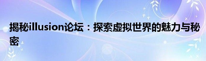 揭秘illusion论坛：探索虚拟世界的魅力与秘密