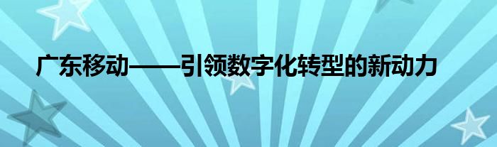 广东移动——引领数字化转型的新动力