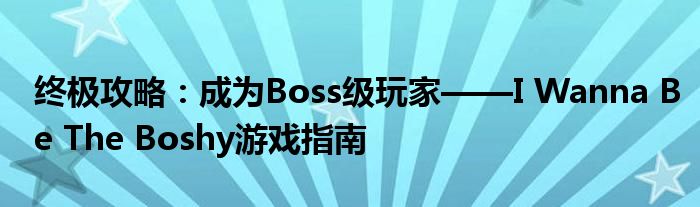 终极攻略：成为Boss级玩家——I Wanna Be The Boshy游戏指南