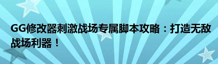 GG修改器刺激战场专属脚本攻略：打造无敌战场利器！
