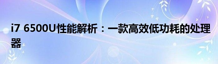 i7 6500U性能解析：一款高效低功耗的处理器