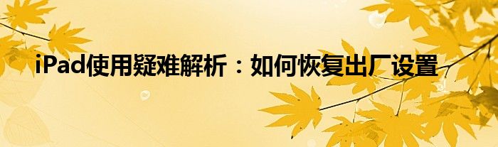 iPad使用疑难解析：如何恢复出厂设置