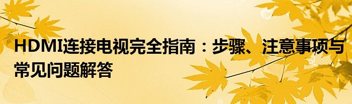 HDMI连接电视完全指南：步骤、注意事项与常见问题解答