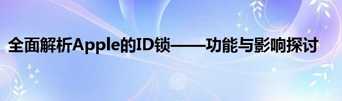 全面解析Apple的ID锁——功能与影响探讨