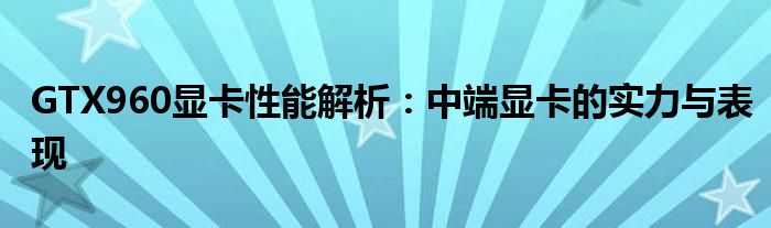 GTX960显卡性能解析：中端显卡的实力与表现