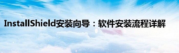 InstallShield安装向导：软件安装流程详解