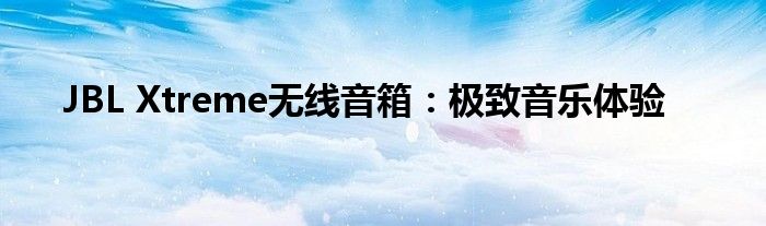 JBL Xtreme无线音箱：极致音乐体验