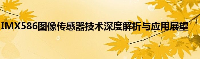 IMX586图像传感器技术深度解析与应用展望