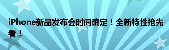 iPhone新品发布会时间确定！全新特性抢先看！