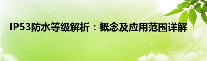 IP53防水等级解析：概念及应用范围详解