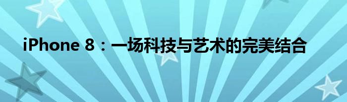 iPhone 8：一场科技与艺术的完美结合