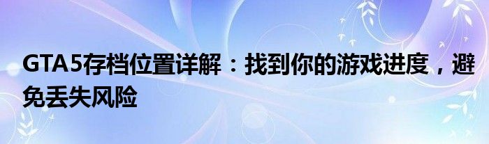 GTA5存档位置详解：找到你的游戏进度，避免丢失风险