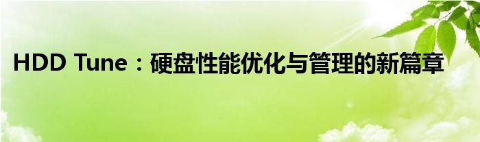 HDD Tune：硬盘性能优化与管理的新篇章