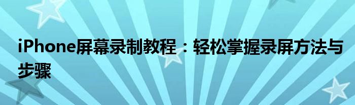 iPhone屏幕录制教程：轻松掌握录屏方法与步骤