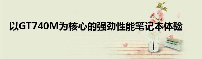 以GT740M为核心的强劲性能笔记本体验