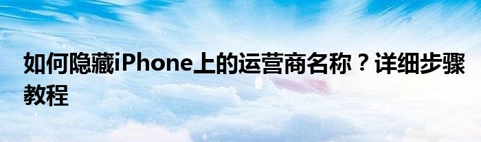 如何隐藏iPhone上的运营商名称？详细步骤教程