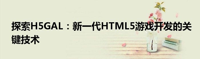 探索H5GAL：新一代HTML5游戏开发的关键技术