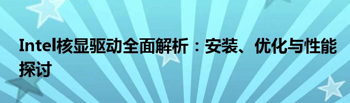 Intel核显驱动全面解析：安装、优化与性能探讨