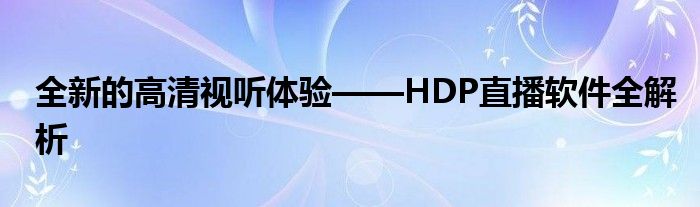 全新的高清视听体验——HDP直播软件全解析