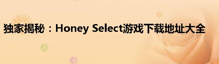 独家揭秘：Honey Select游戏下载地址大全