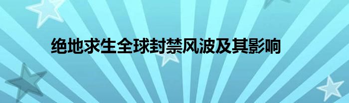 绝地求生全球封禁风波及其影响