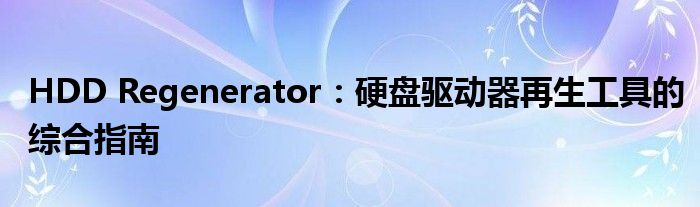 HDD Regenerator：硬盘驱动器再生工具的综合指南
