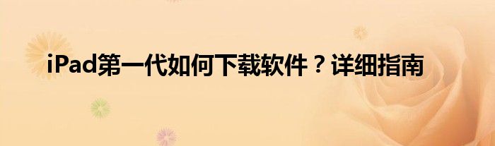 iPad第一代如何下载软件？详细指南