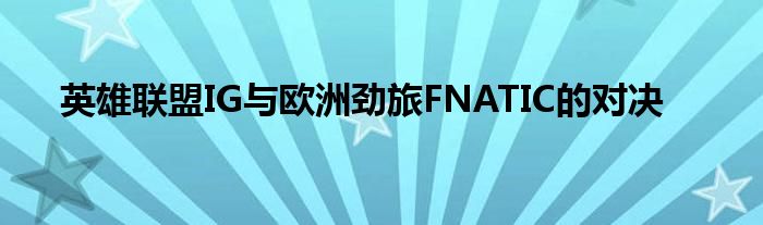 英雄联盟IG与欧洲劲旅FNATIC的对决