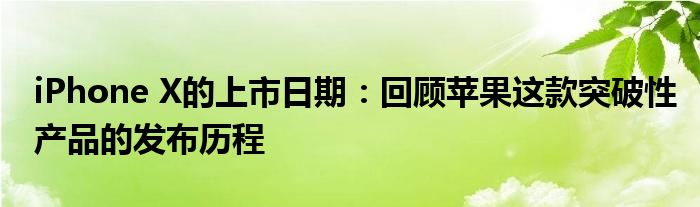 iPhone X的上市日期：回顾苹果这款突破性产品的发布历程
