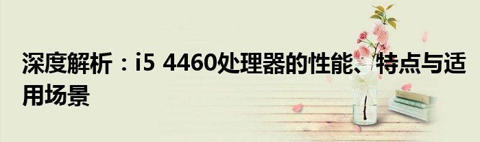深度解析：i5 4460处理器的性能、特点与适用场景