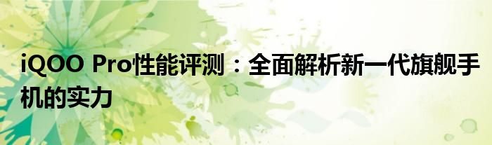 iQOO Pro性能评测：全面解析新一代旗舰手机的实力