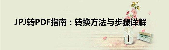 JPJ转PDF指南：转换方法与步骤详解